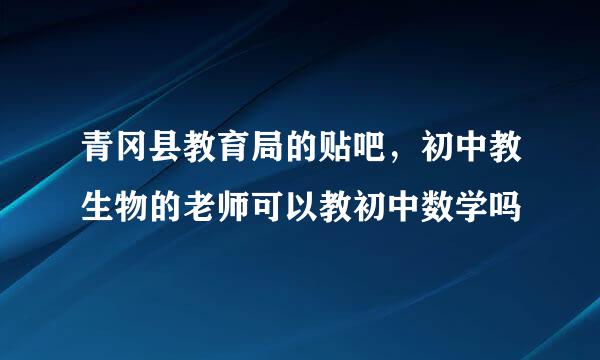 青冈县教育局的贴吧，初中教生物的老师可以教初中数学吗