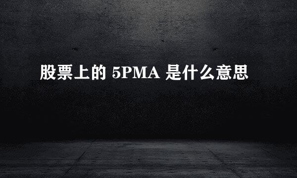 股票上的 5PMA 是什么意思