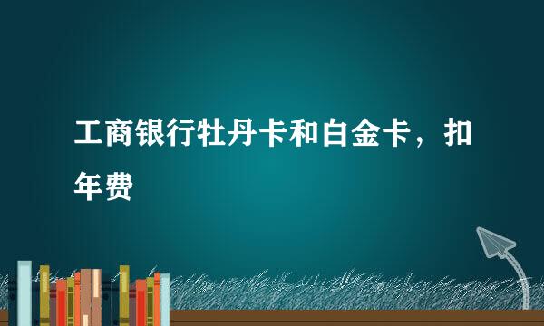 工商银行牡丹卡和白金卡，扣年费