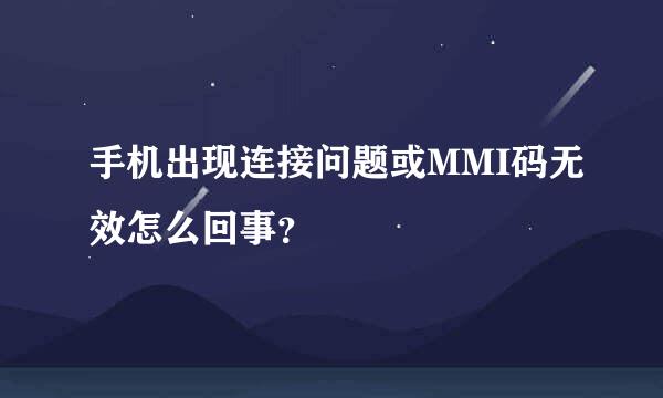 手机出现连接问题或MMI码无效怎么回事？