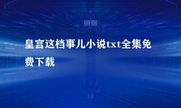 皇宫这档事儿小说txt全集免费下载