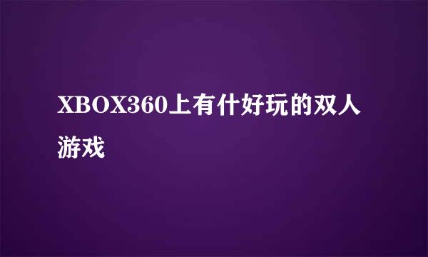 XBOX360上有什好玩的双人游戏