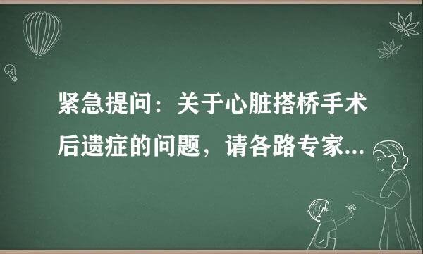 紧急提问：关于心脏搭桥手术后遗症的问题，请各路专家给分析一下！谢谢！！谢谢