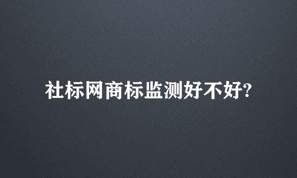 社标网商标监测好不好?