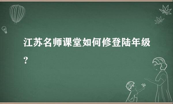 江苏名师课堂如何修登陆年级？