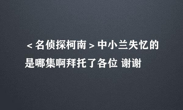 ＜名侦探柯南＞中小兰失忆的是哪集啊拜托了各位 谢谢