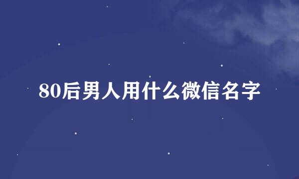 80后男人用什么微信名字