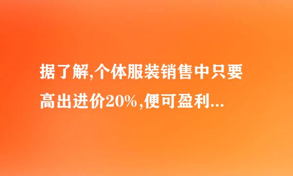 据了解,个体服装销售中只要高出进价20%,便可盈利,但老板常以高出进价50%至100%标