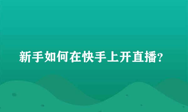 新手如何在快手上开直播？