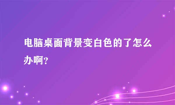 电脑桌面背景变白色的了怎么办啊？