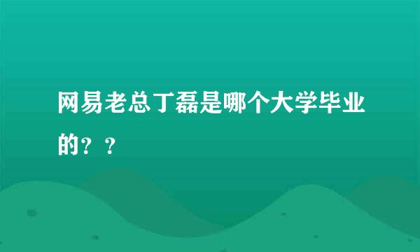 网易老总丁磊是哪个大学毕业的？？