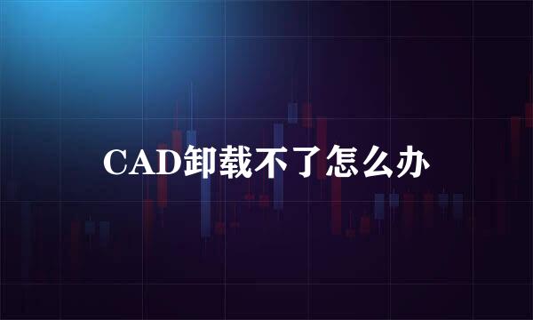 CAD卸载不了怎么办