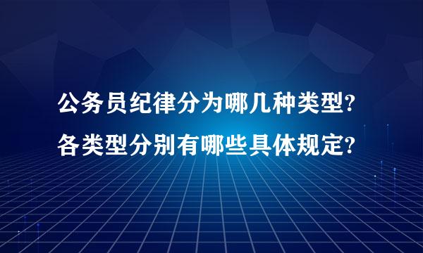 公务员纪律分为哪几种类型?各类型分别有哪些具体规定?