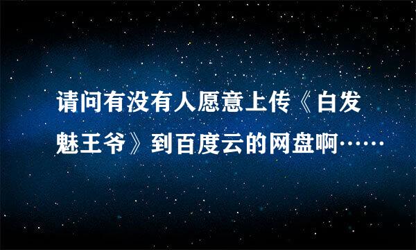 请问有没有人愿意上传《白发魅王爷》到百度云的网盘啊……