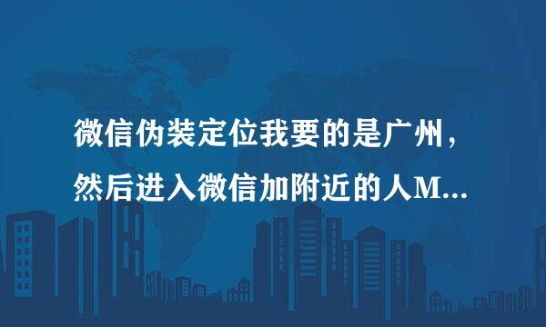 微信伪装定位我要的是广州，然后进入微信加附近的人MM都是附近的人隔壁。微信伪装定位是不是没有用了