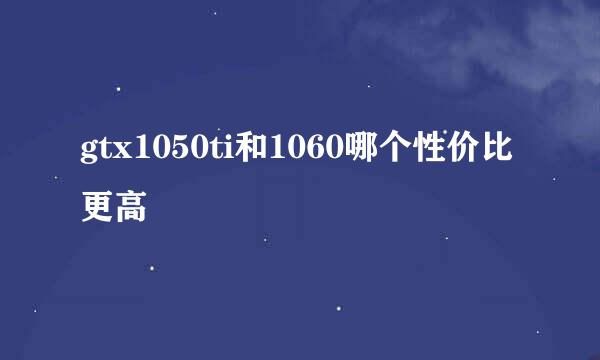 gtx1050ti和1060哪个性价比更高