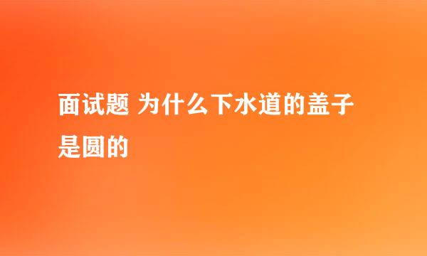 面试题 为什么下水道的盖子是圆的