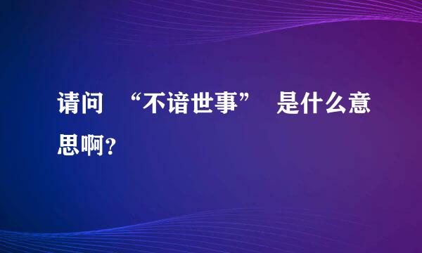 请问  “不谙世事”  是什么意思啊？