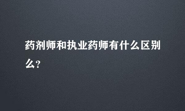 药剂师和执业药师有什么区别么？