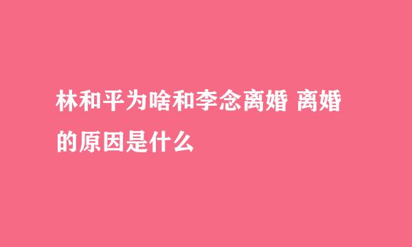 林和平为啥和李念离婚 离婚的原因是什么