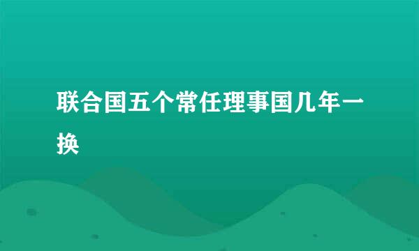 联合国五个常任理事国几年一换