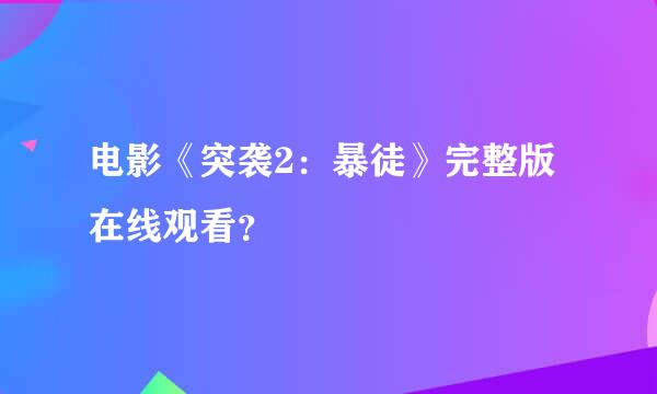 电影《突袭2：暴徒》完整版在线观看？