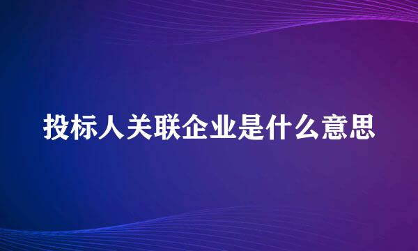 投标人关联企业是什么意思