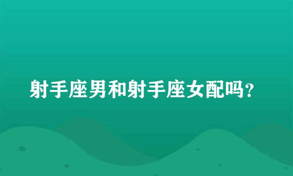 射手座男和射手座女配吗？