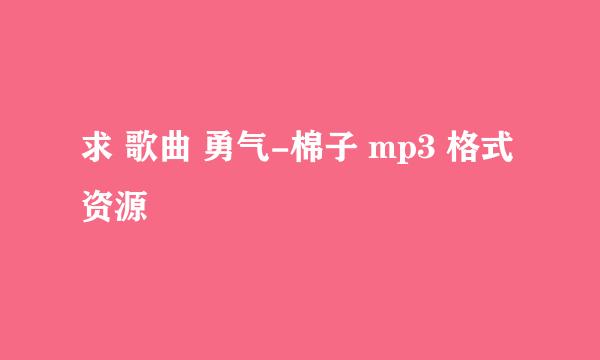 求 歌曲 勇气-棉子 mp3 格式资源