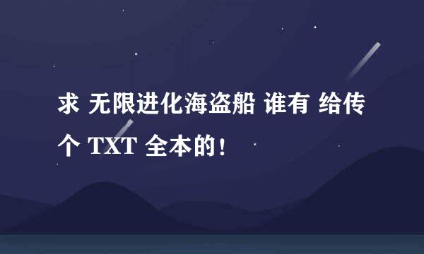 求 无限进化海盗船 谁有 给传个 TXT 全本的！