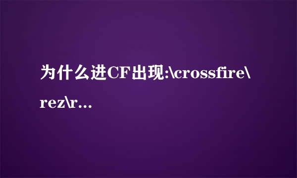 为什么进CF出现:\crossfire\rez\rf002.rez？