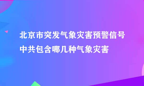 北京市突发气象灾害预警信号中共包含哪几种气象灾害