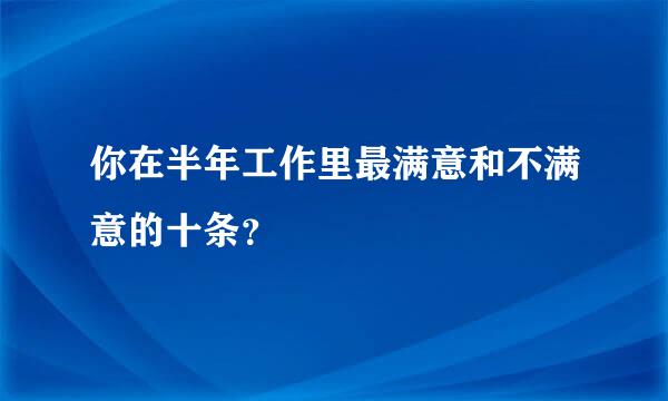 你在半年工作里最满意和不满意的十条？