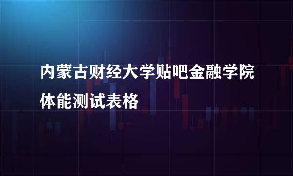 内蒙古财经大学贴吧金融学院体能测试表格