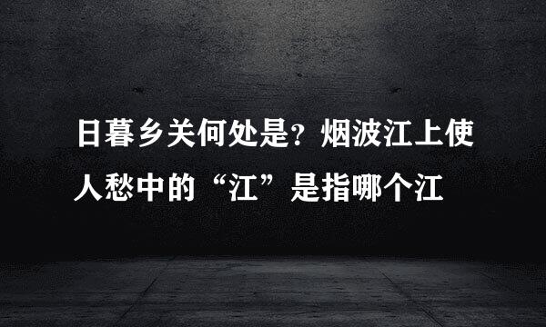 日暮乡关何处是？烟波江上使人愁中的“江”是指哪个江