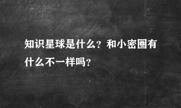 知识星球是什么？和小密圈有什么不一样吗？