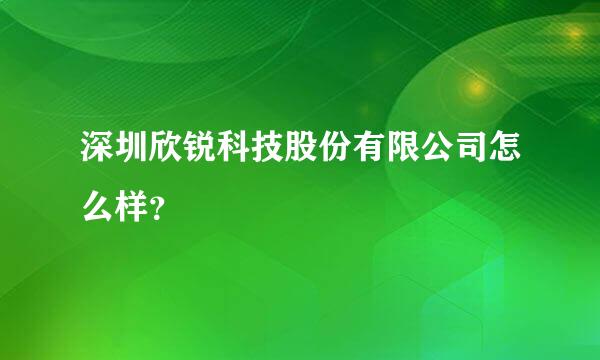 深圳欣锐科技股份有限公司怎么样？