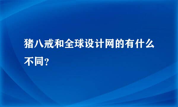 猪八戒和全球设计网的有什么不同？