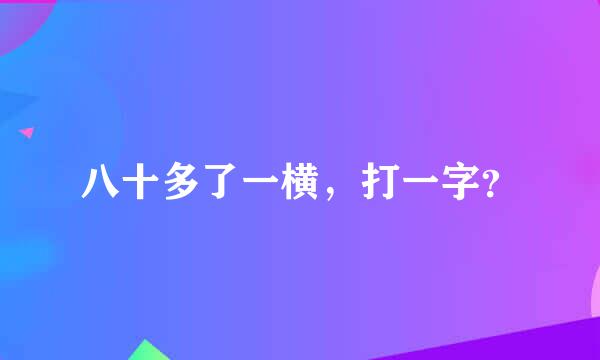 八十多了一横，打一字？