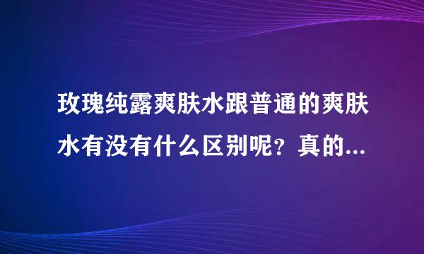 玫瑰纯露爽肤水跟普通的爽肤水有没有什么区别呢？真的有效果吗？