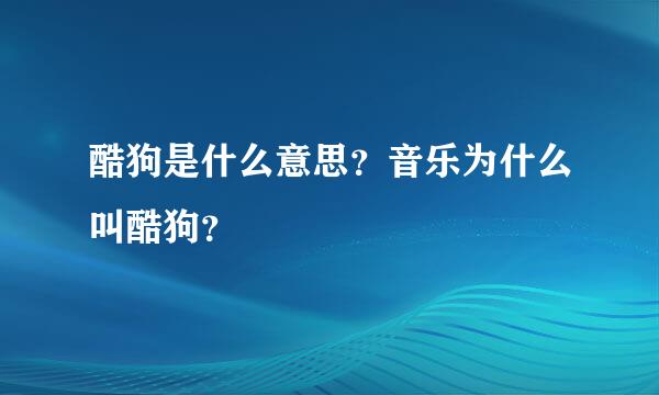 酷狗是什么意思？音乐为什么叫酷狗？