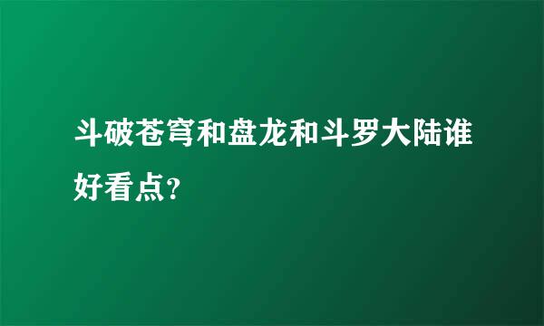 斗破苍穹和盘龙和斗罗大陆谁好看点？