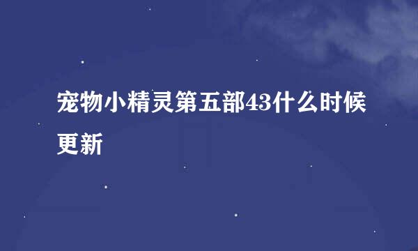 宠物小精灵第五部43什么时候更新