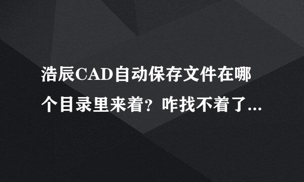 浩辰CAD自动保存文件在哪个目录里来着？咋找不着了呢。。头疼啊。。。