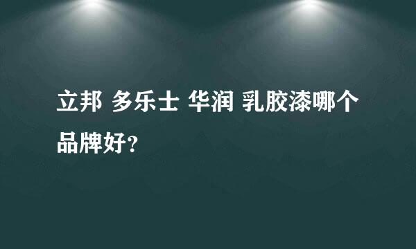 立邦 多乐士 华润 乳胶漆哪个品牌好？