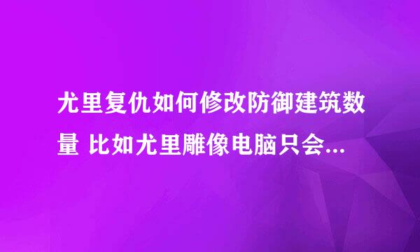 尤里复仇如何修改防御建筑数量 比如尤里雕像电脑只会造一个，如何多造几个