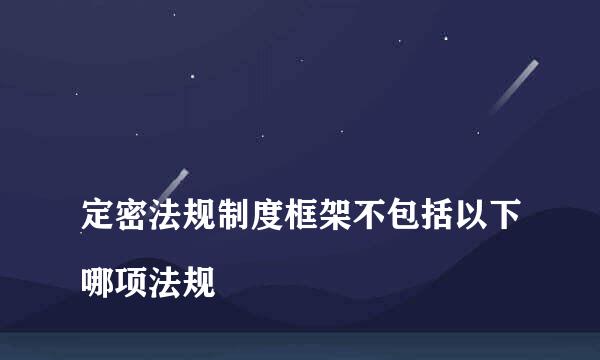 
定密法规制度框架不包括以下哪项法规
