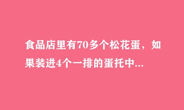 食品店里有70多个松花蛋，如果装进4个一排的蛋托中，正好装完。如果装进6个一排的蛋托中，也正好能装完。