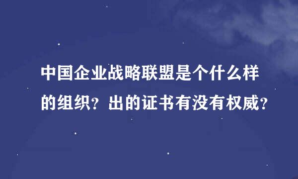 中国企业战略联盟是个什么样的组织？出的证书有没有权威？