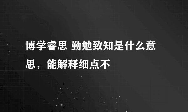 博学睿思 勤勉致知是什么意思，能解释细点不